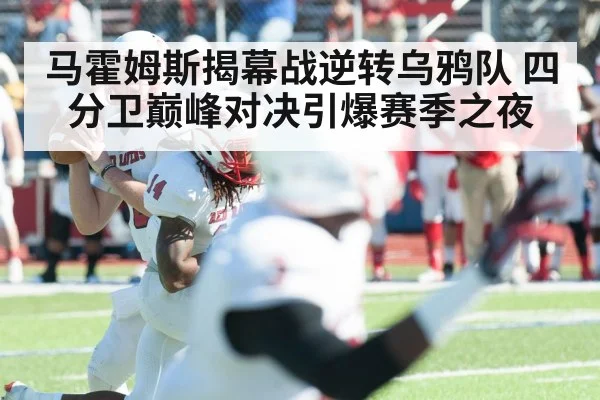 马霍姆斯揭幕战逆转乌鸦队 四分卫巅峰对决引爆赛季之夜